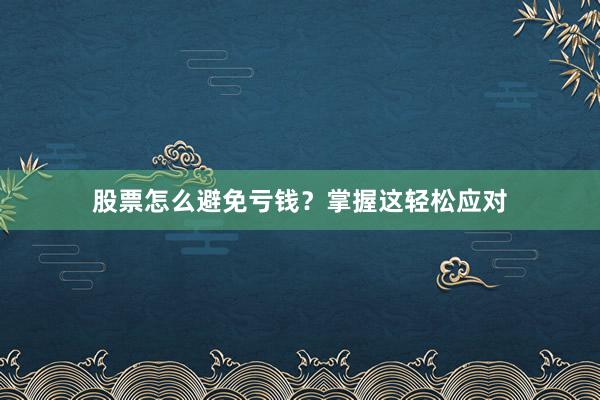 股票怎么避免亏钱？掌握这轻松应对