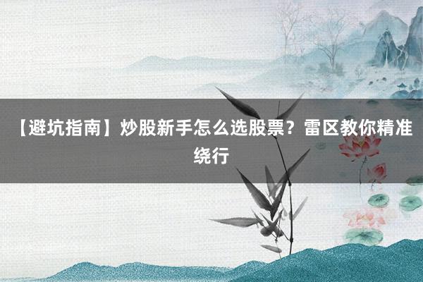 【避坑指南】炒股新手怎么选股票？雷区教你精准绕行