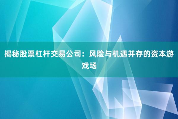 揭秘股票杠杆交易公司：风险与机遇并存的资本游戏场