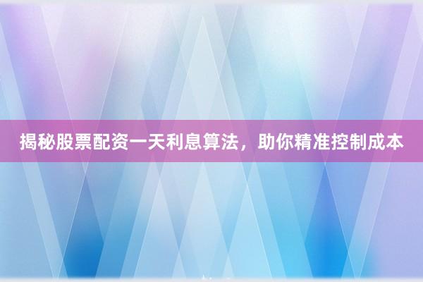 揭秘股票配资一天利息算法，助你精准控制成本