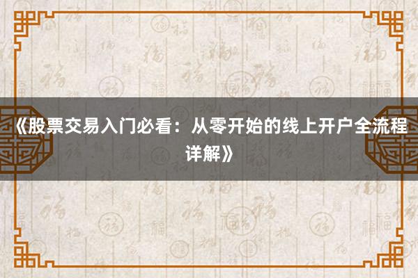 《股票交易入门必看：从零开始的线上开户全流程详解》