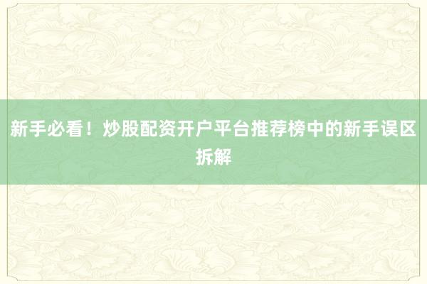 新手必看！炒股配资开户平台推荐榜中的新手误区拆解