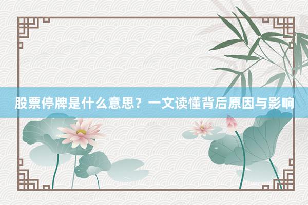 股票停牌是什么意思？一文读懂背后原因与影响