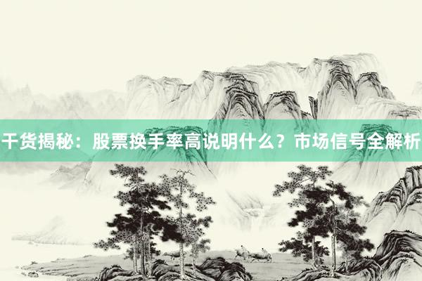干货揭秘：股票换手率高说明什么？市场信号全解析