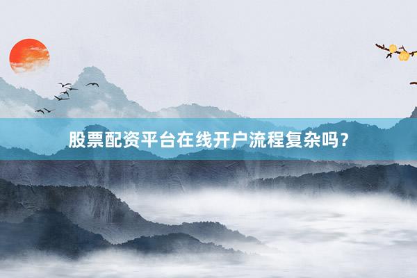 股票配资平台在线开户流程复杂吗？