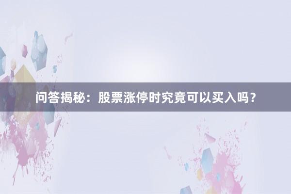 问答揭秘：股票涨停时究竟可以买入吗？