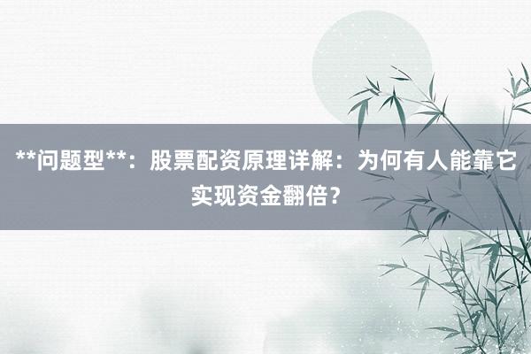**问题型**：股票配资原理详解：为何有人能靠它实现资金翻倍？