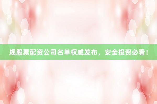 规股票配资公司名单权威发布，安全投资必看！