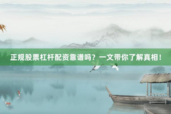 正规股票杠杆配资靠谱吗？一文带你了解真相！