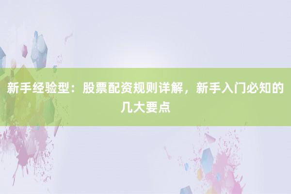 新手经验型：股票配资规则详解，新手入门必知的几大要点
