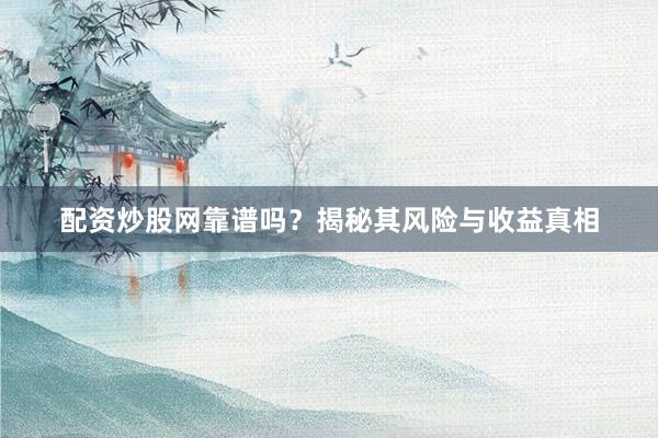 配资炒股网靠谱吗？揭秘其风险与收益真相