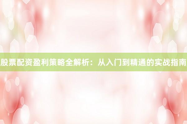 股票配资盈利策略全解析：从入门到精通的实战指南