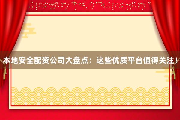 本地安全配资公司大盘点：这些优质平台值得关注！