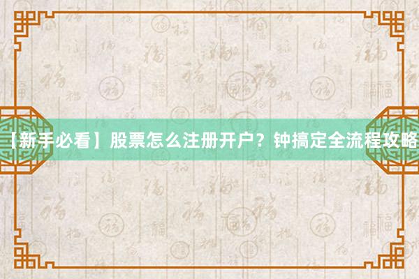 【新手必看】股票怎么注册开户？钟搞定全流程攻略
