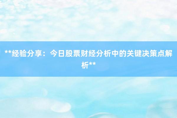 **经验分享：今日股票财经分析中的关键决策点解析**