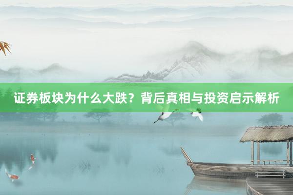 证券板块为什么大跌？背后真相与投资启示解析