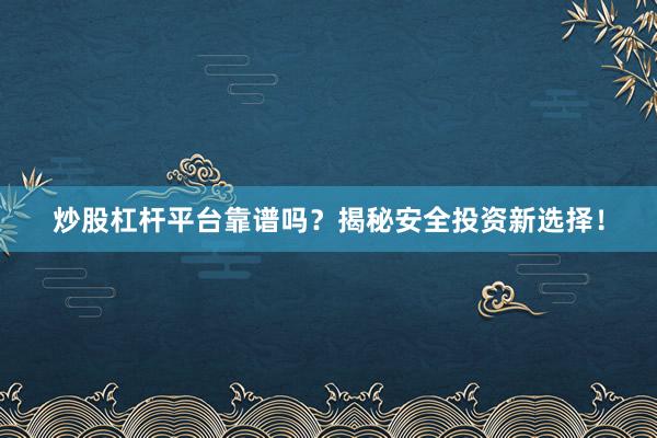 炒股杠杆平台靠谱吗？揭秘安全投资新选择！