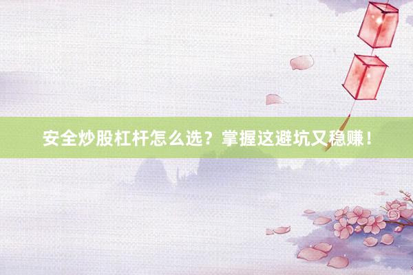 安全炒股杠杆怎么选？掌握这避坑又稳赚！