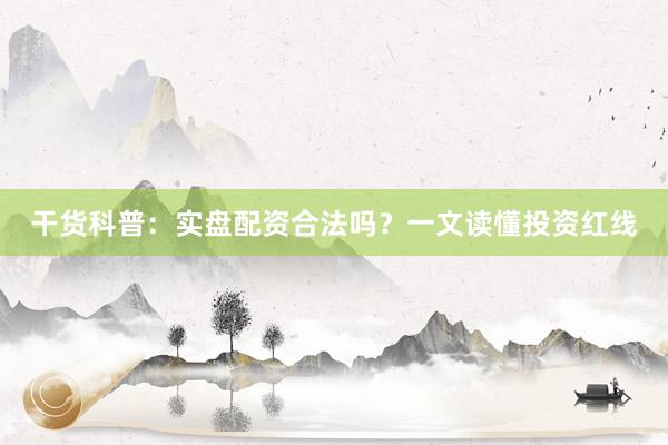 干货科普：实盘配资合法吗？一文读懂投资红线