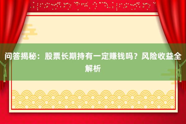 问答揭秘：股票长期持有一定赚钱吗？风险收益全解析