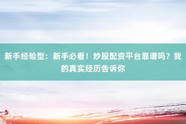新手经验型：新手必看！炒股配资平台靠谱吗？我的真实经历告诉你