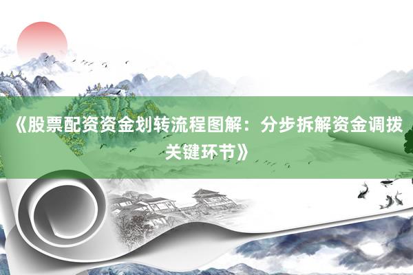《股票配资资金划转流程图解：分步拆解资金调拨关键环节》
