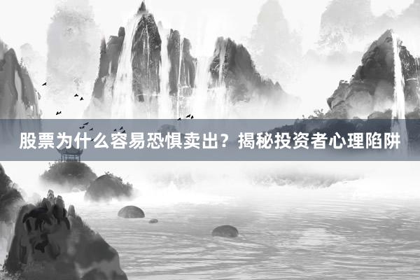 股票为什么容易恐惧卖出?揭秘投资者心理陷阱