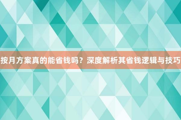 按月方案真的能省钱吗？深度解析其省钱逻辑与技巧
