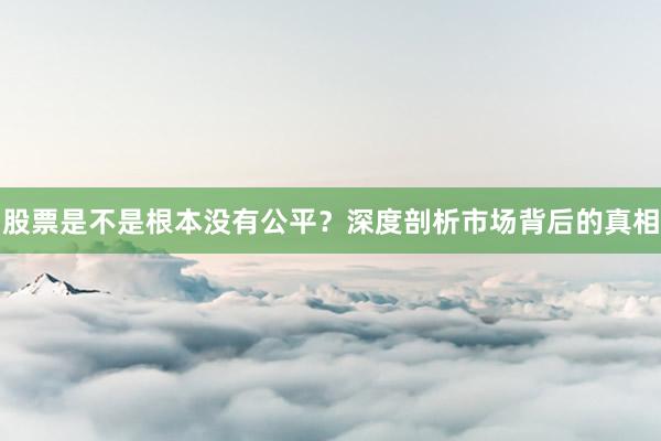 股票是不是根本没有公平？深度剖析市场背后的真相