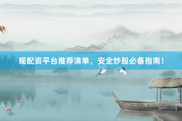 规配资平台推荐清单，安全炒股必备指南！