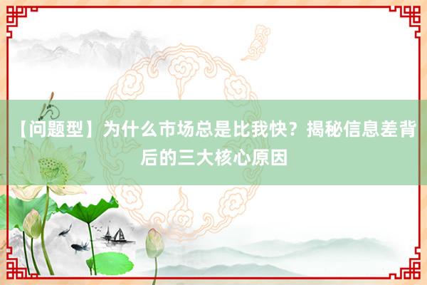 【问题型】为什么市场总是比我快？揭秘信息差背后的三大核心原因
