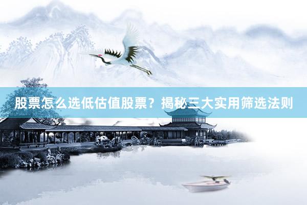 股票怎么选低估值股票?揭秘三大实用筛选法则