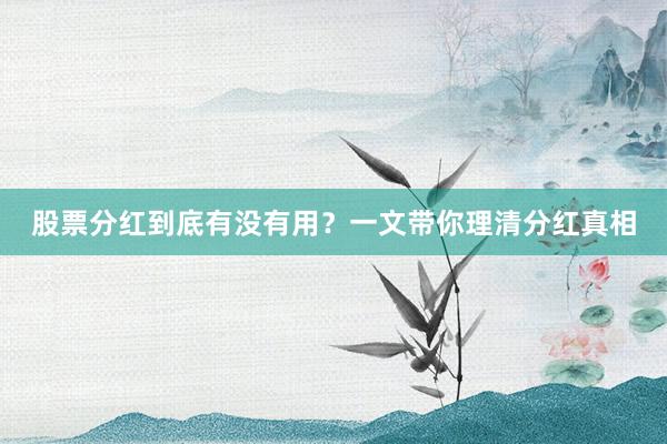 股票分红到底有没有用?一文带你理清分红真相