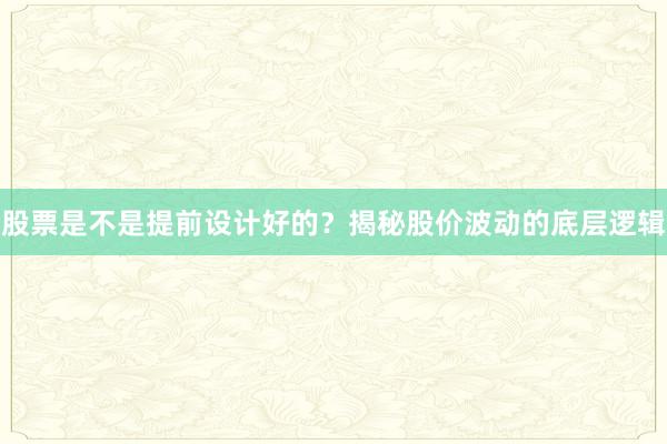 股票是不是提前设计好的?揭秘股价波动的底层逻辑