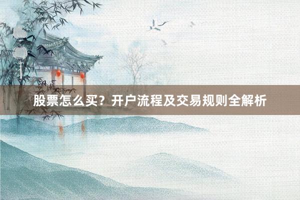 股票怎么买?开户流程及交易规则全解析