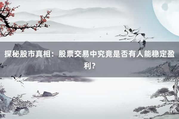 探秘股市真相:股票交易中究竟是否有人能稳定盈利?