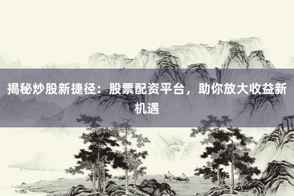 揭秘炒股新捷径:股票配资平台,助你放大收益新机遇