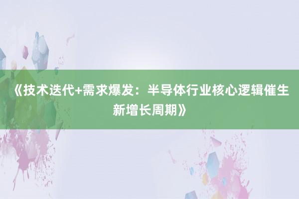 《技术迭代+需求爆发：半导体行业核心逻辑催生新增长周期》