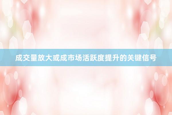 成交量放大或成市场活跃度提升的关键信号