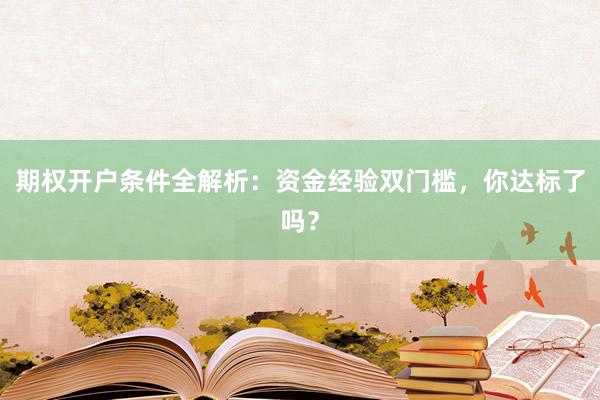 期权开户条件全解析：资金经验双门槛，你达标了吗？