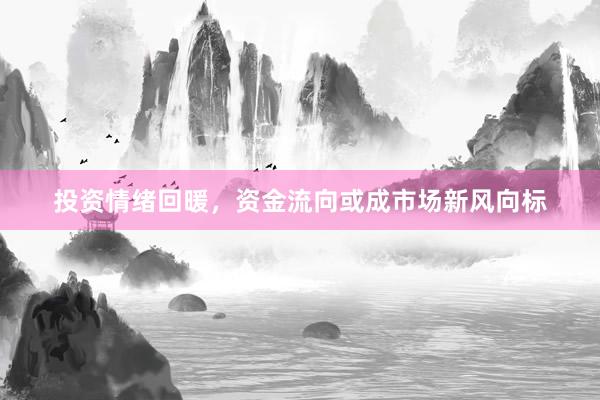 投资情绪回暖，资金流向或成市场新风向标