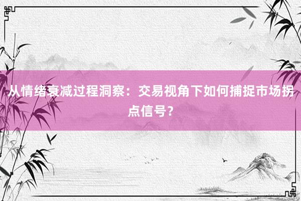 从情绪衰减过程洞察：交易视角下如何捕捉市场拐点信号？