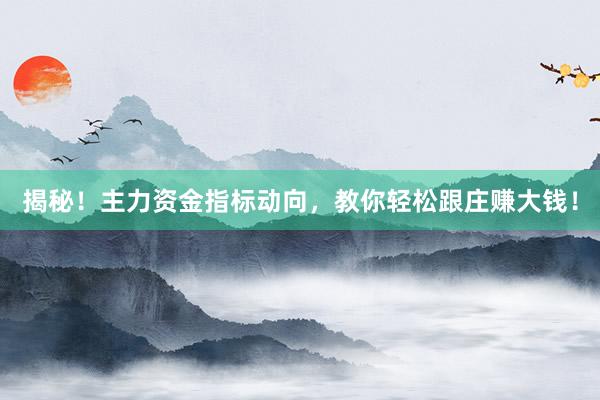 揭秘！主力资金指标动向，教你轻松跟庄赚大钱！