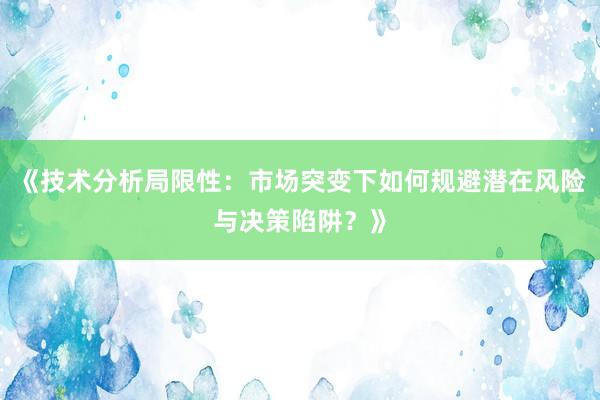 《技术分析局限性：市场突变下如何规避潜在风险与决策陷阱？》