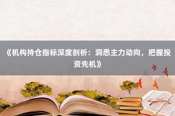《机构持仓指标深度剖析：洞悉主力动向，把握投资先机》