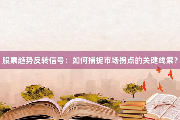 股票趋势反转信号：如何捕捉市场拐点的关键线索？