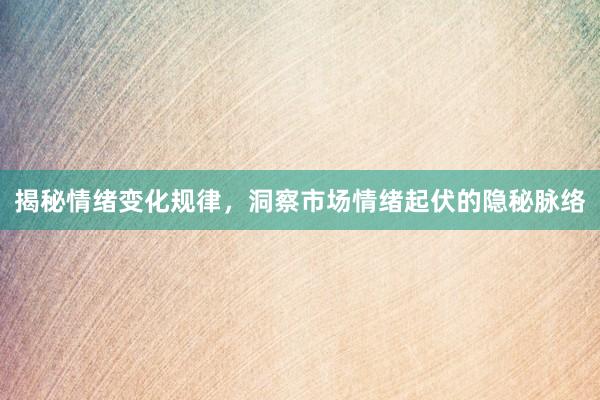 揭秘情绪变化规律，洞察市场情绪起伏的隐秘脉络