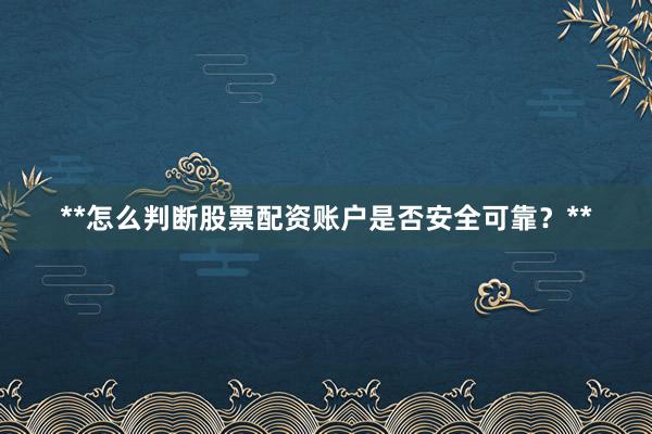 **怎么判断股票配资账户是否安全可靠？**