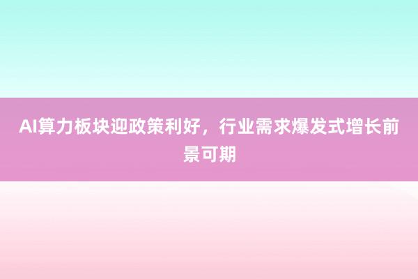 AI算力板块迎政策利好，行业需求爆发式增长前景可期