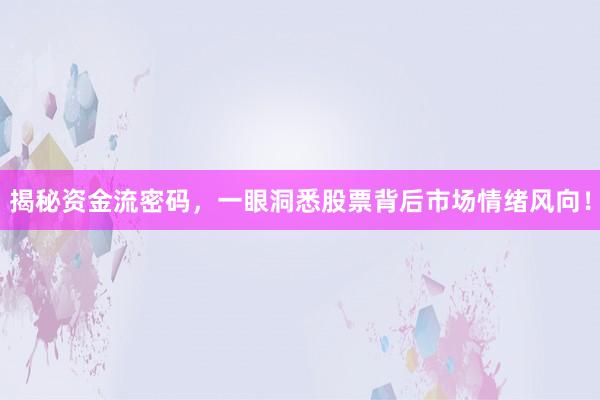 揭秘资金流密码，一眼洞悉股票背后市场情绪风向！